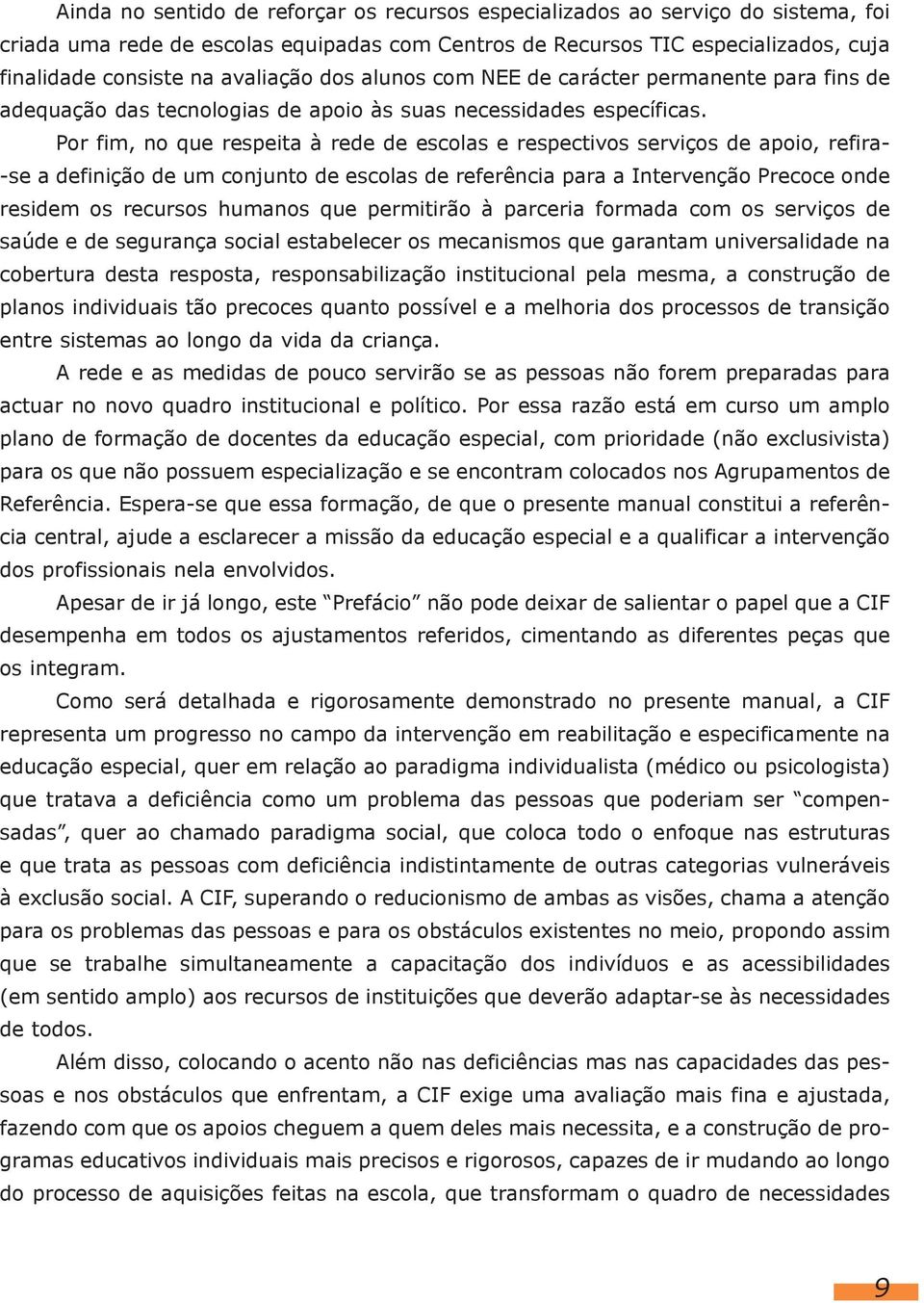 Por fim, no que respeita à rede de escolas e respectivos serviços de apoio, refira- -se a definição de um conjunto de escolas de referência para a Intervenção Precoce onde residem os recursos humanos