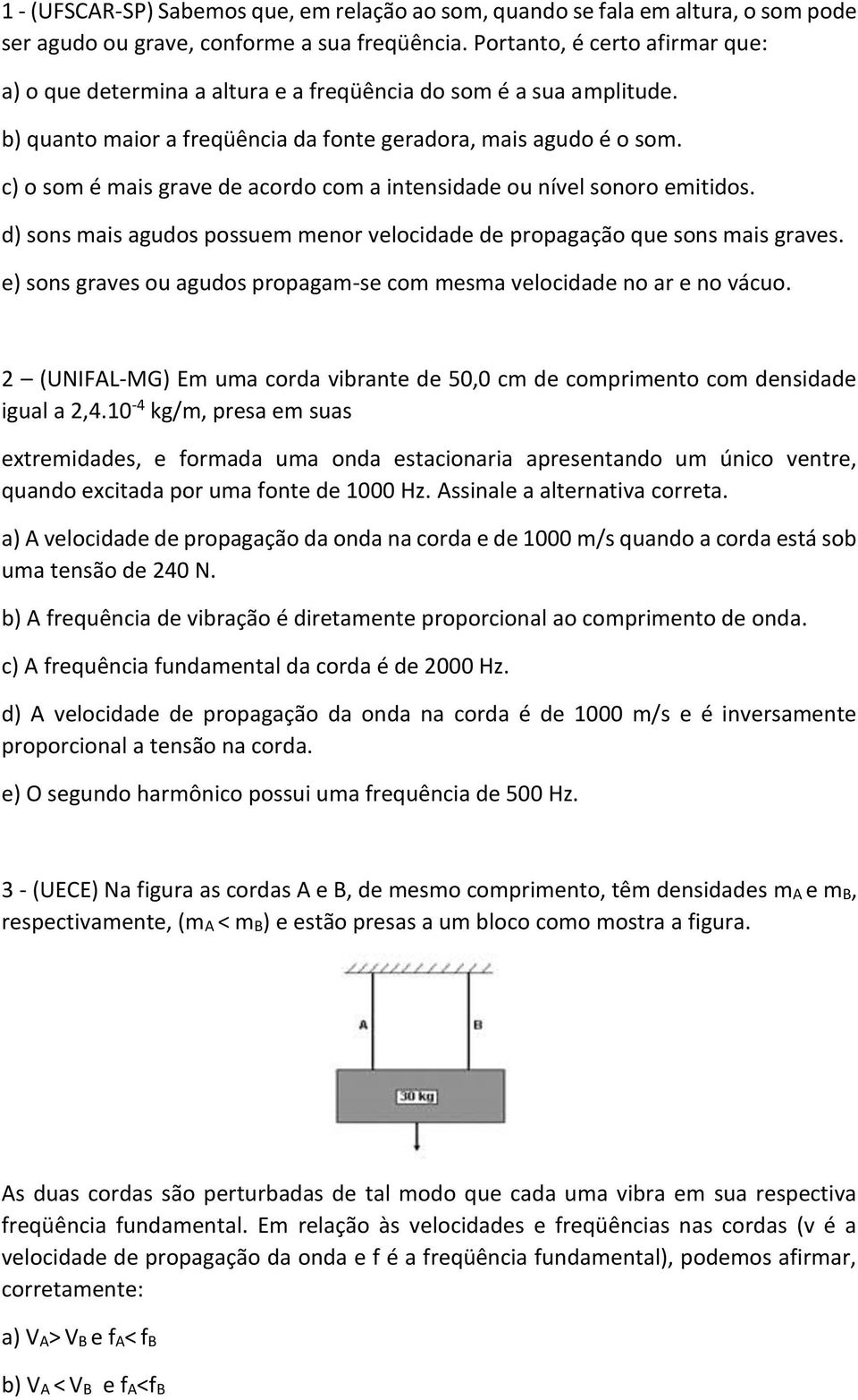 c) o som é mais grave de acordo com a intensidade ou nível sonoro emitidos. d) sons mais agudos possuem menor velocidade de propagação que sons mais graves.