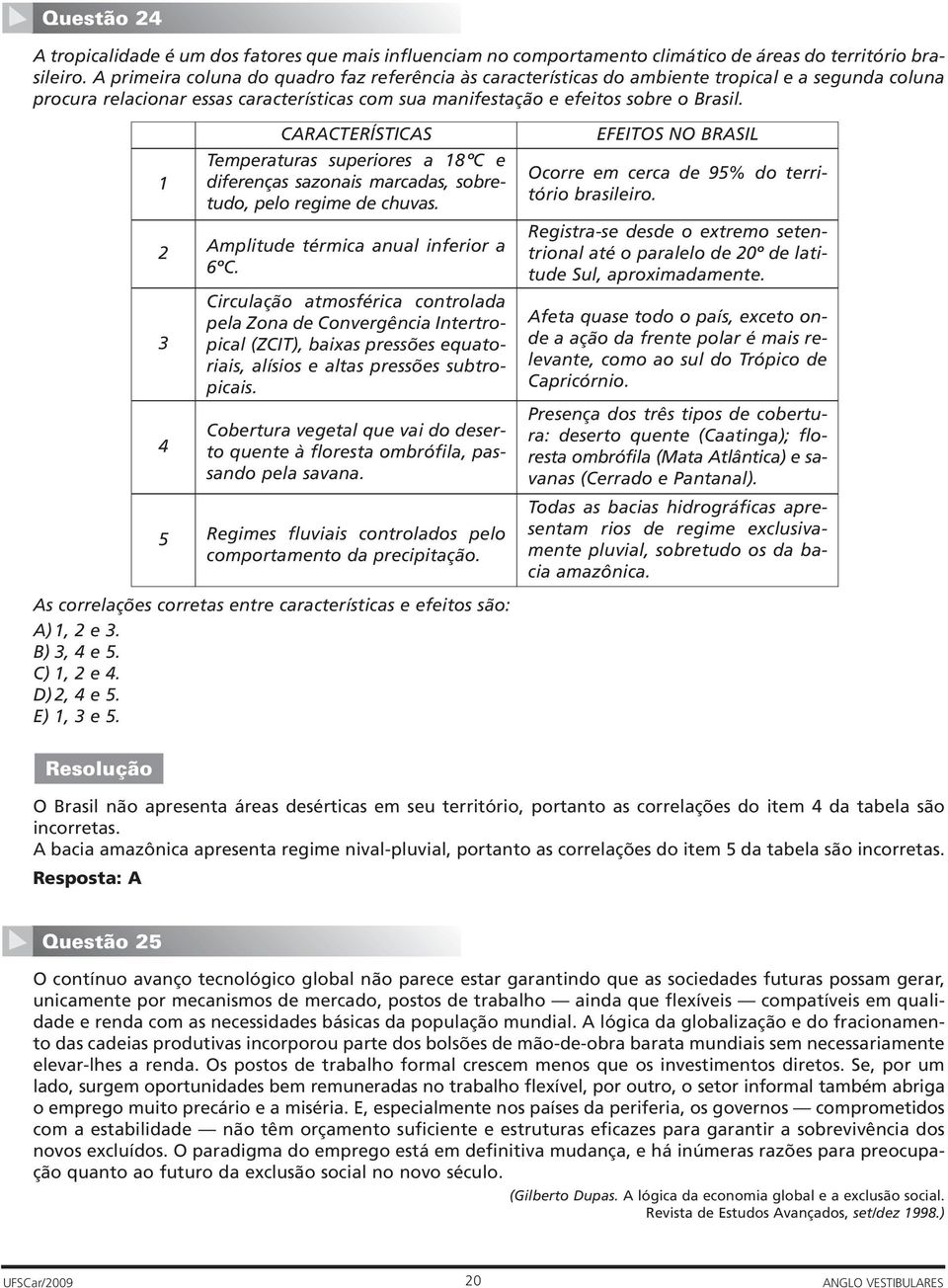 1 2 3 4 5 CARACTERÍSTICAS Temperaturas superiores a 18ºC e diferenças sazonais marcadas, sobretudo, pelo regime de chuvas. Amplitude térmica anual inferior a 6ºC.