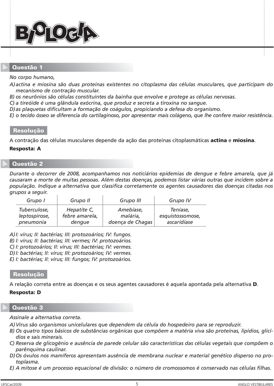 D) as plaquetas dificultam a formação de coágulos, propiciando a defesa do organismo. E) o tecido ósseo se diferencia do cartilaginoso, por apresentar mais colágeno, que lhe confere maior resistência.