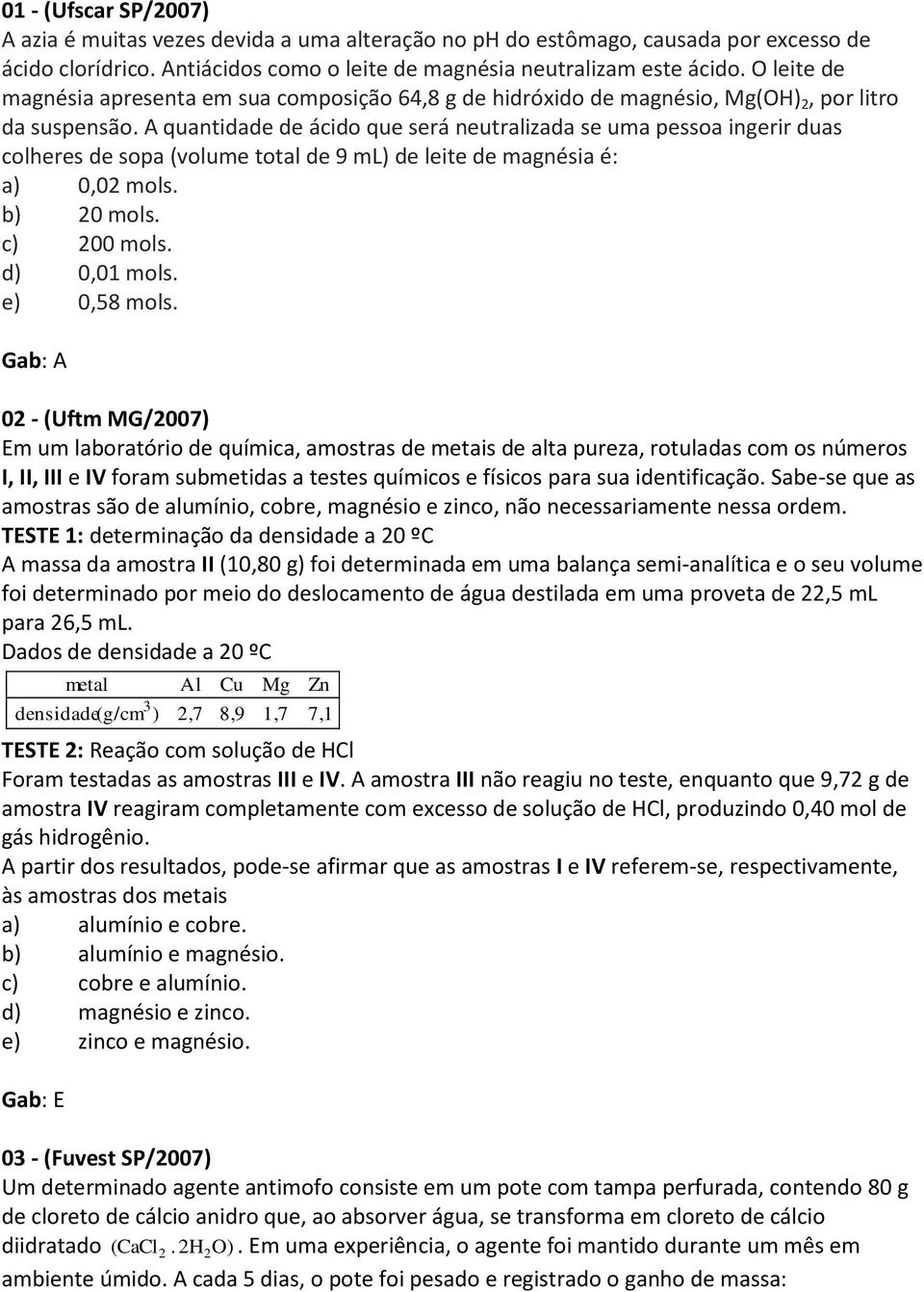 A quantidade de ácido que será neutralizada se uma pessoa ingerir duas colheres de sopa (volume total de 9 ml) de leite de magnésia é: a) 0,02 mols. b) 20 mols. c) 200 mols. d) 0,01 mols.