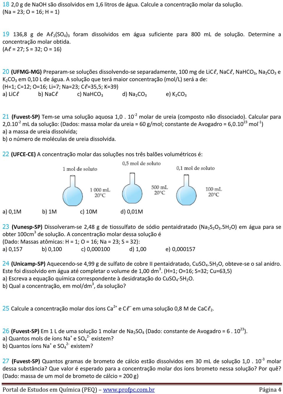 A solução que terá maior concentração (mol/l) será a de: (H=; C=; O=6; Li=7; Na=; Cl=5,5; K=9) a) LiCl b) NaCl c) NaHCO d) Na CO e) K CO (Fuvest-SP) Tem-se uma solução aquosa,0.