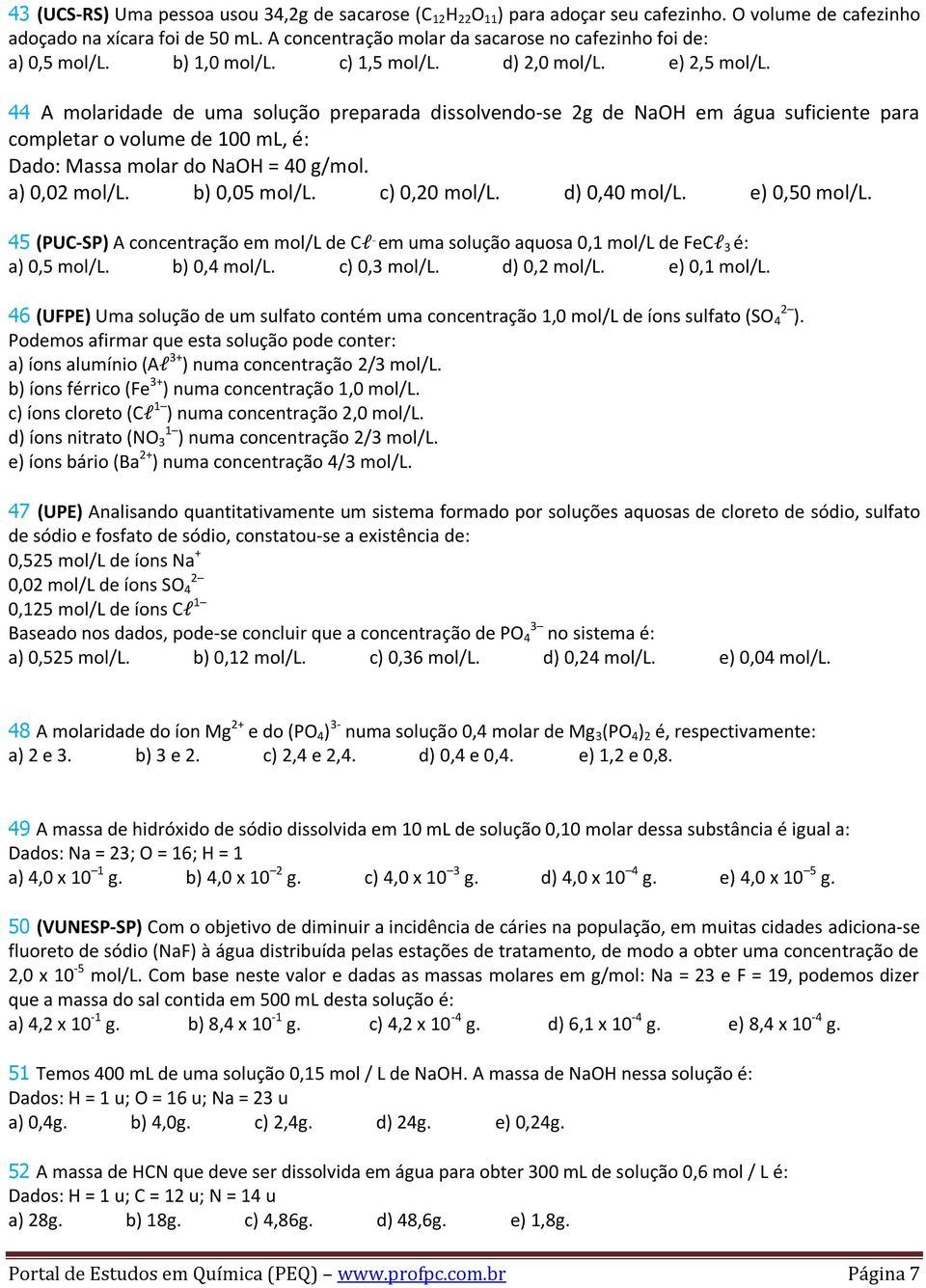 44 A molaridade de uma solução preparada dissolvendo-se g de NaOH em água suficiente para completar o volume de 00 ml, é: Dado: Massa molar do NaOH = 40 g/mol. a) 0,0 mol/l. b) 0,05 mol/l.