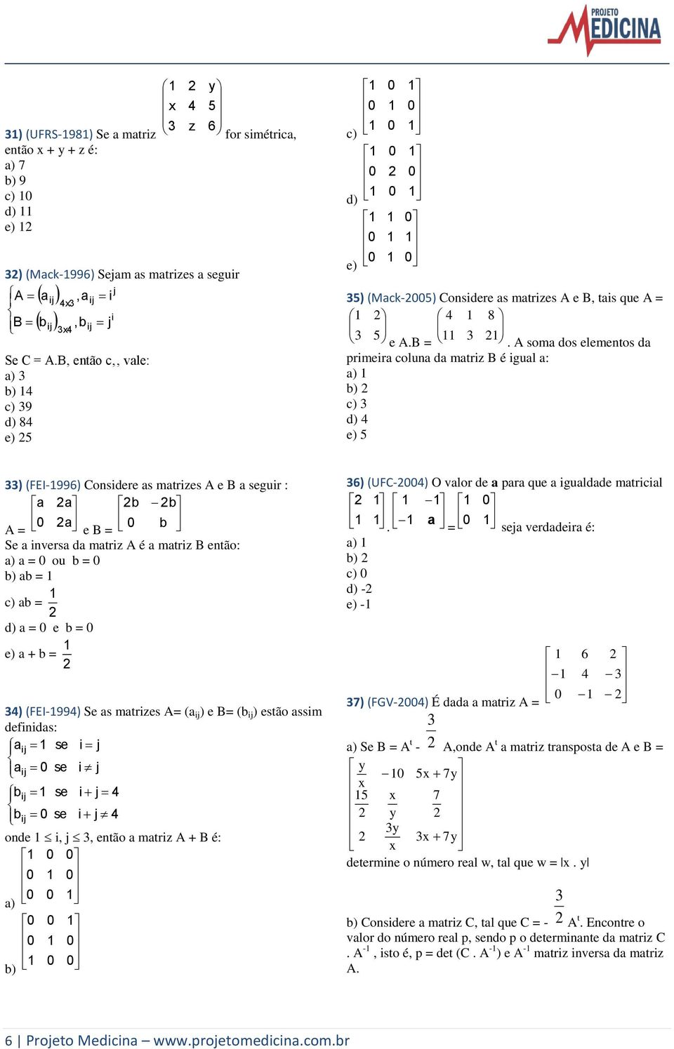 A soma dos elementos da primeira coluna da matriz B é igual a: a) b) c) d) 4 e) 5 ) (FEI-996) Considere as matrizes A e B a seguir : a a b b A = a e B = b Se a inversa da matriz A é a matriz B então: