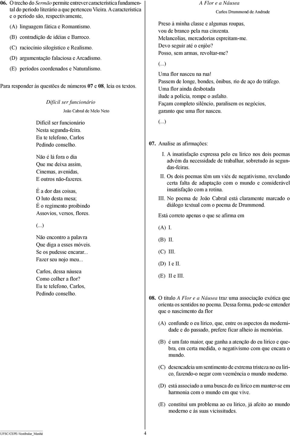 Para responder às questões de números 07 e 08, leia os textos. Difícil ser funcionário João Cabral de Melo Neto Difícil ser funcionário Nesta segunda-feira. Eu te telefono, Carlos Pedindo conselho.