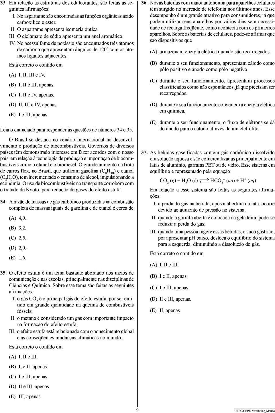 No acessulfame de potássio são encontrados três átomos de carbono que apresentam ângulos de 120º com os átomos ligantes adjacentes. Está correto o contido em (A) I, II, III e IV.