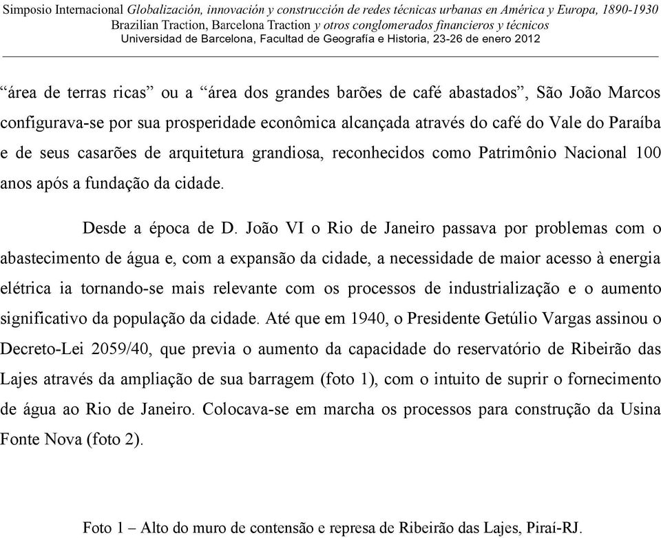 João VI o Rio de Janeiro passava por problemas com o abastecimento de água e, com a expansão da cidade, a necessidade de maior acesso à energia elétrica ia tornando-se mais relevante com os processos