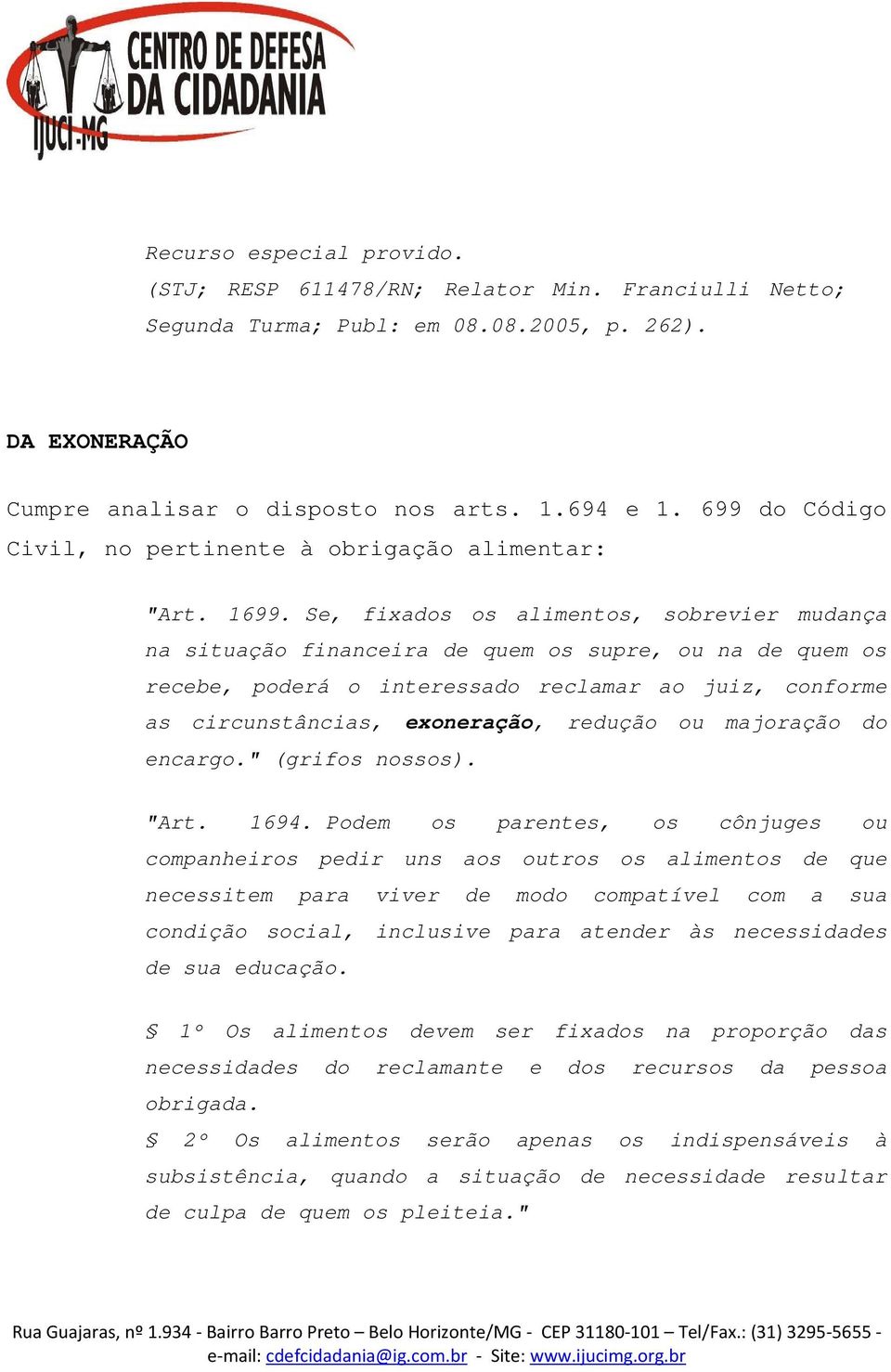 Se, fixados os alimentos, sobrevier mudança na situação financeira de quem os supre, ou na de quem os recebe, poderá o interessado reclamar ao juiz, conforme as circunstâncias, exoneração, redução ou