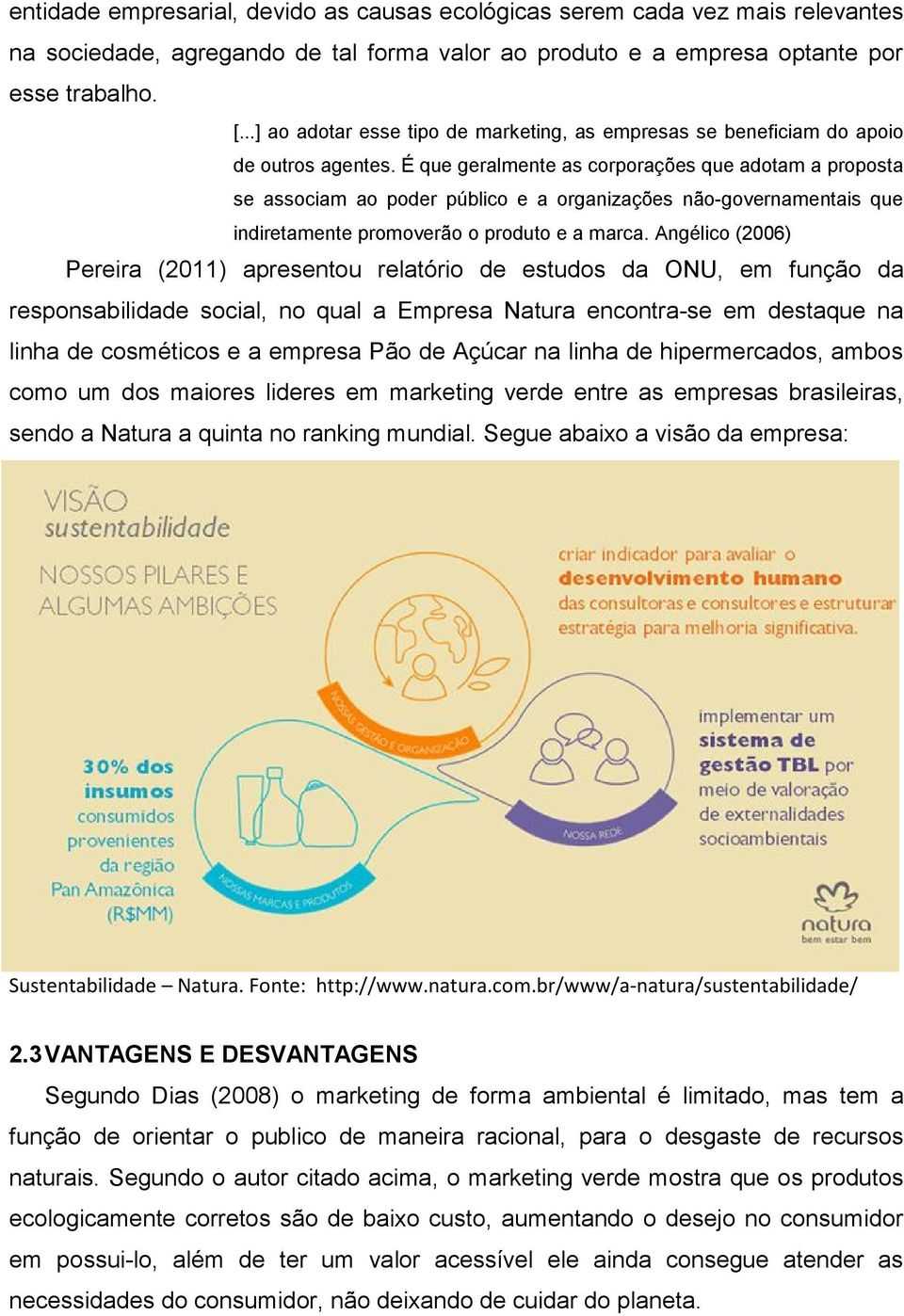 É que geralmente as corporações que adotam a proposta se associam ao poder público e a organizações não-governamentais que indiretamente promoverão o produto e a marca.