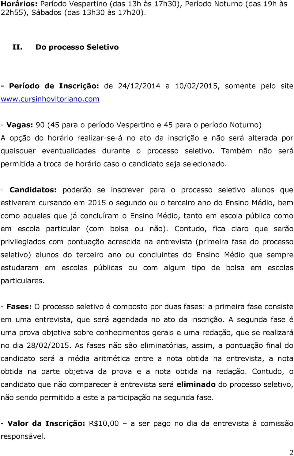 com - Vagas: 90 (45 para o período Vespertino e 45 para o período Noturno) A opção do horário realizar-se-á no ato da inscrição e não será alterada por quaisquer eventualidades durante o processo