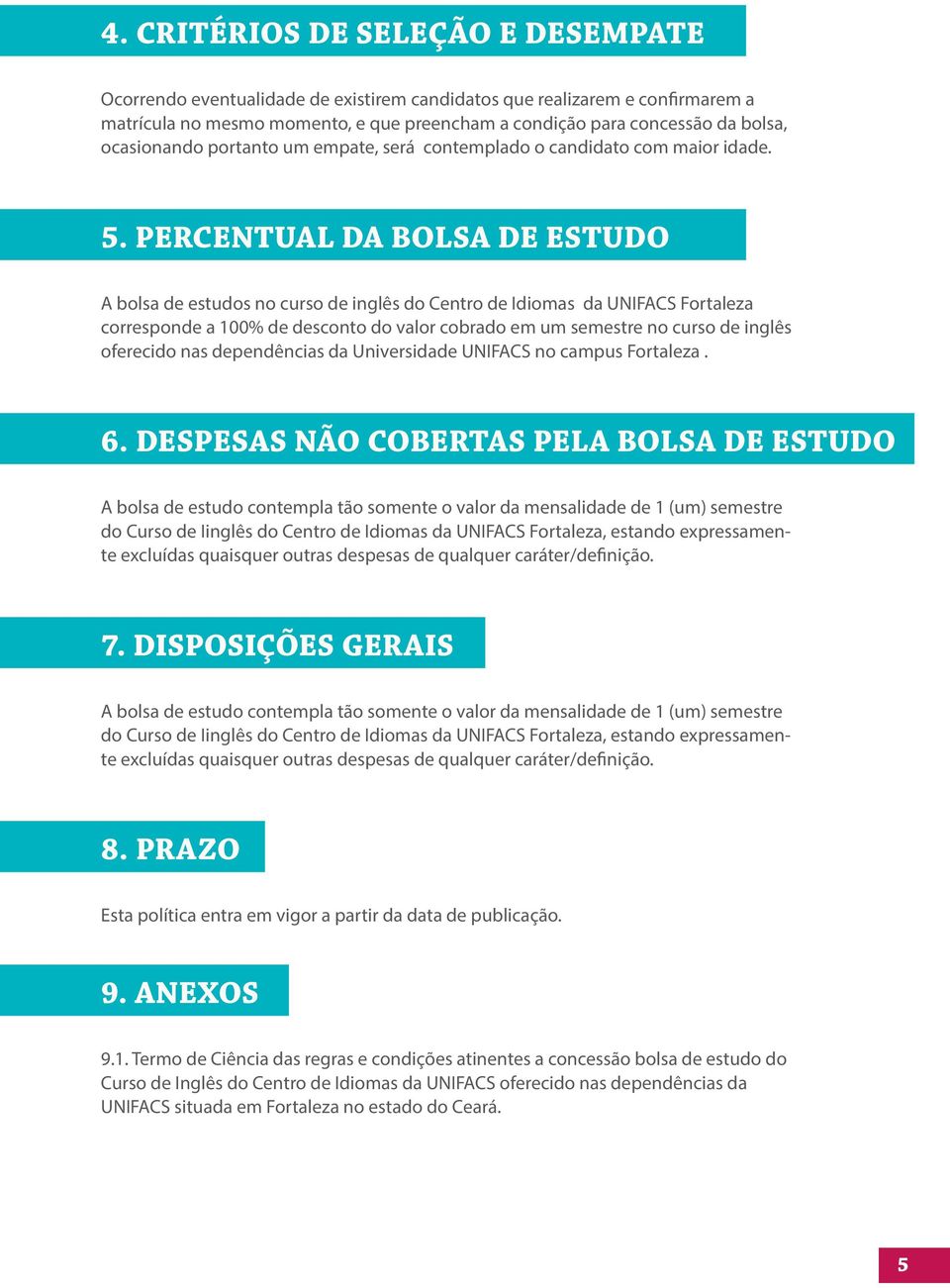 PERCENTUAL DA BOLSA DE ESTUDO A bolsa de estudos no curso de inglês do Centro de Idiomas da UNIFACS Fortaleza corresponde a 100% de desconto do valor cobrado em um semestre no curso de inglês