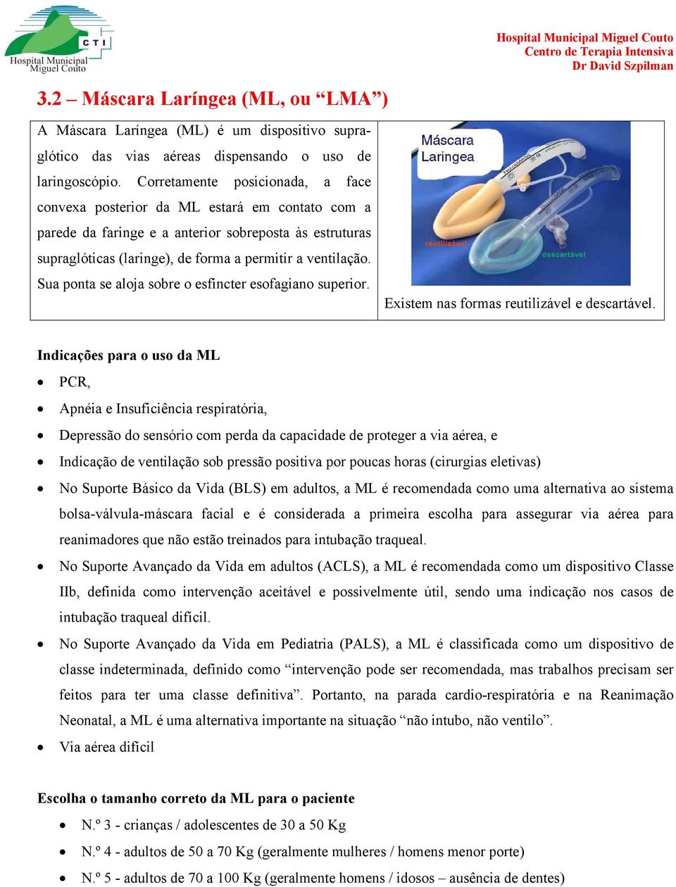 Sua ponta se aloja sobre o esfíncter esofagiano superior. Existem nas formas reutilizável e descartável.