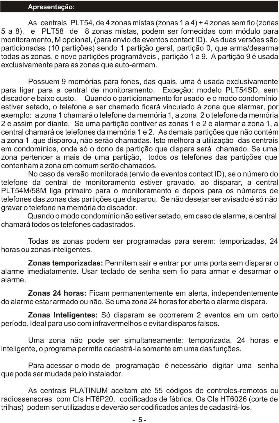 A partição 9 é usada exclusivamente para as zonas que auto-armam. Possuem 9 memórias para fones, das quais, uma é usada exclusivamente para ligar para a central de monitoramento.