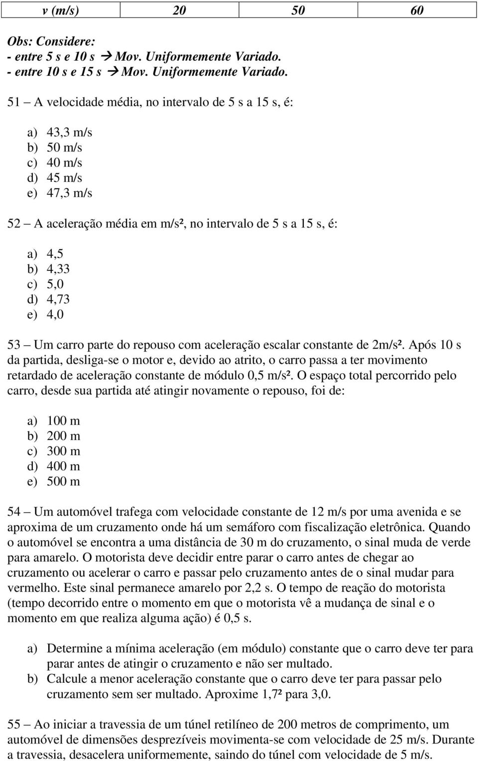 51 A velocidade média, no intervalo de 5 s a 15 s, é: a) 43,3 m/s b) 50 m/s c) 40 m/s d) 45 m/s e) 47,3 m/s 52 A aceleração média em m/s², no intervalo de 5 s a 15 s, é: a) 4,5 b) 4,33 c) 5,0 d) 4,73