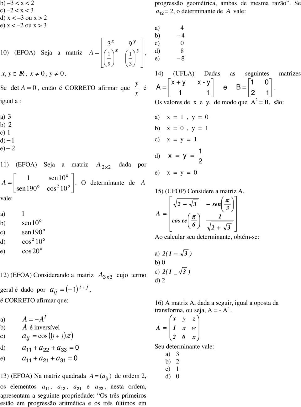 O determinante de A cs 0 ) (EFOA) Cnsiderand a matriz A cuj term i j geral é dad pr ( ) + a ij =, é CORRETO afirmar que: a) A = A t b) A é inversível c) a ij = cs (( i + j) π ) d) a + a + a = 0 e) a