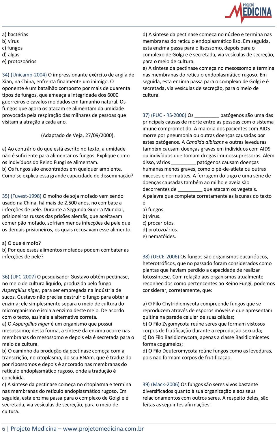 Os fungos que agora os atacam se alimentam da umidade provocada pela respiração das milhares de pessoas que visitam a atração a cada ano. (Adaptado de Veja, 27/09/2000).