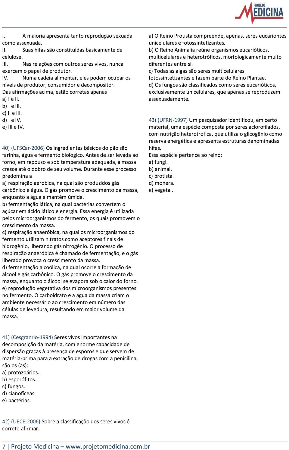 40) (UFSCar-2006) Os ingredientes básicos do pão são farinha, água e fermento biológico. Antes de ser levada ao forno, em repouso e sob temperatura adequada, a massa cresce até o dobro de seu volume.