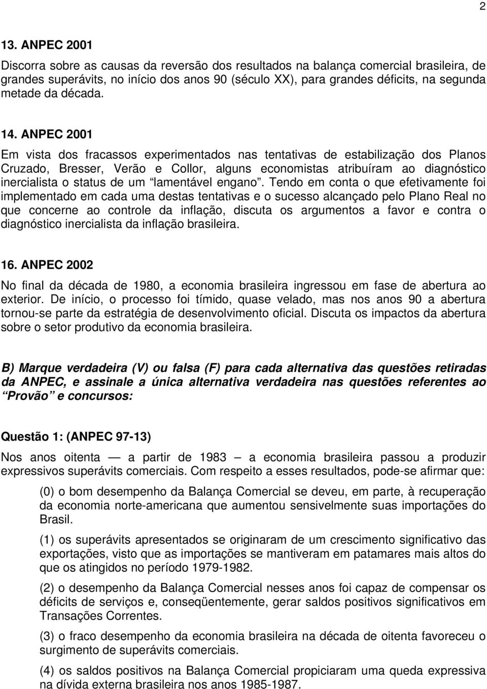 ANPEC 2001 Em vista dos fracassos experimentados nas tentativas de estabilização dos Planos Cruzado, Bresser, Verão e Collor, alguns economistas atribuíram ao diagnóstico inercialista o status de um