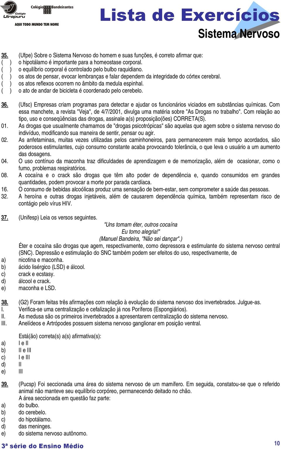 ( ) os atos reflexos ocorrem no âmbito da medula espinhal. ( ) o ato de andar de bicicleta é coordenado pelo cerebelo. 36.