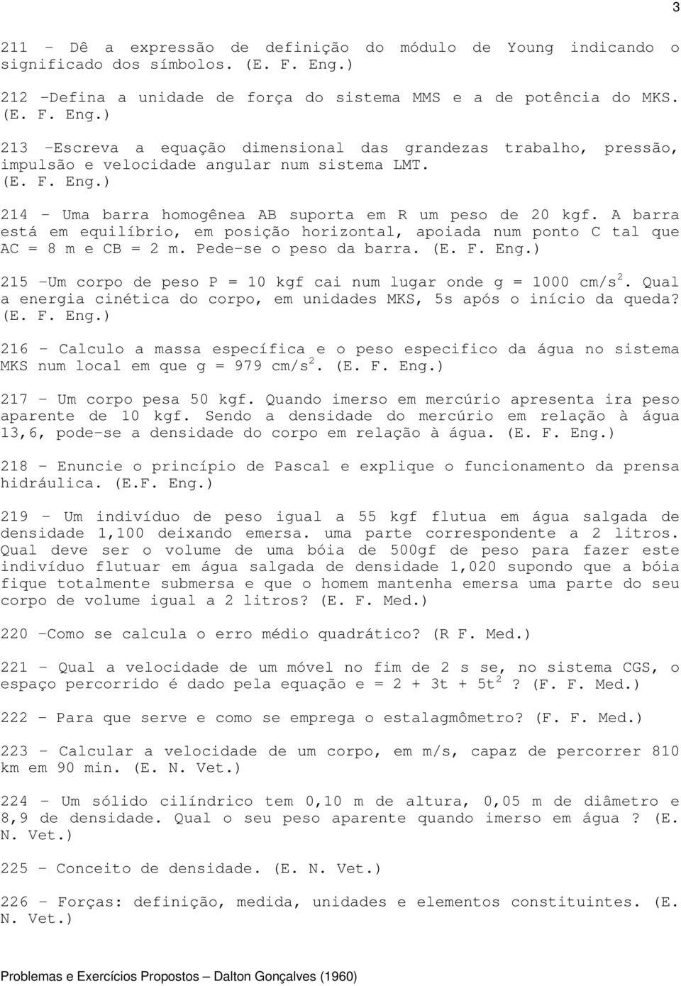 A barra está em equilíbrio, em posição horizontal, apoiada num ponto C tal que AC = 8 m e CB = 2 m. Pede-se o peso da barra. 215 -Um corpo de peso P = 10 kgf cai num lugar onde g = 1000 cm/s 2.