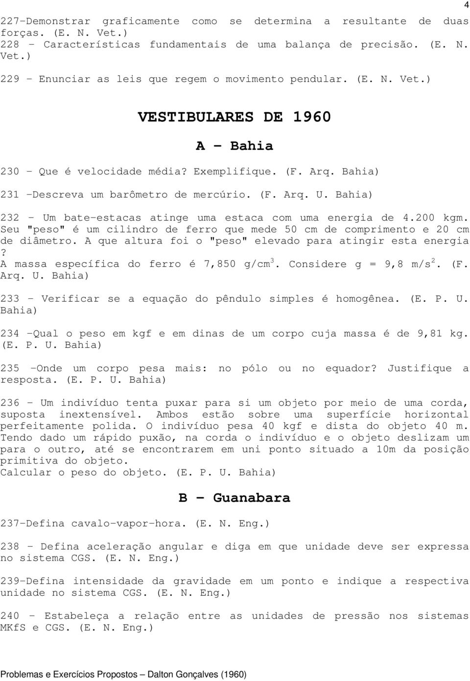 Bahia) 232 - Um bate-estacas atinge uma estaca com uma energia de 4.200 kgm. Seu "peso" é um cilindro de ferro que mede 50 cm de comprimento e 20 cm de diâmetro.