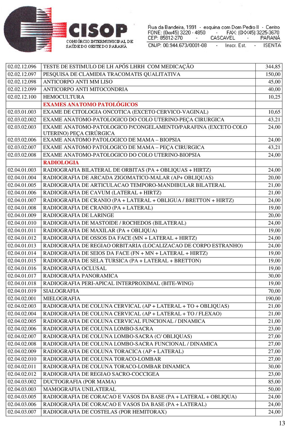 03.02.003 EXAME ANATOMO-PATOLOGICO P/CONGELAMENTO/PARAFINA (EXCETO COLO 24,00 UTERINO) PEÇA CIRÚRGICA 02.03.02.006 EXAME ANATOMO PATOLOGICO DE MAMA BIOPSIA 24,00 02.03.02.007 EXAME ANATOMO PATOLOGICO DE MAMA PEÇA CIRURGICA 43,21 02.