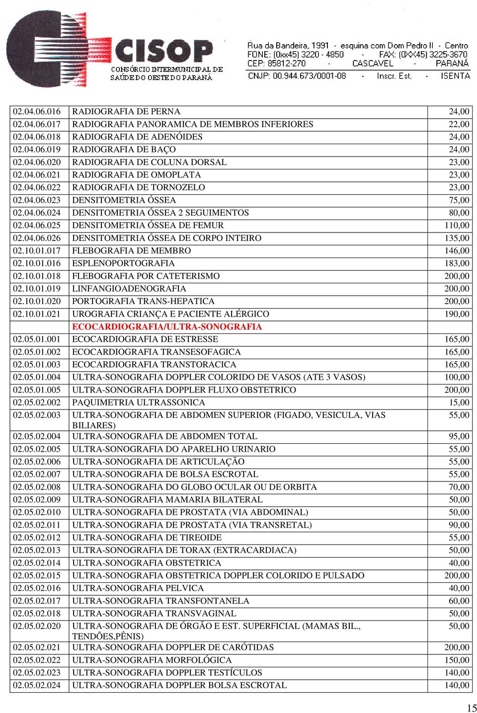 04.06.026 DENSITOMETRIA ÓSSEA DE CORPO INTEIRO 135,00 02.10.01.017 FLEBOGRAFIA DE MEMBRO 146,00 02.10.01.016 ESPLENOPORTOGRAFIA 183,00 02.10.01.018 FLEBOGRAFIA POR CATETERISMO 200,00 02.10.01.019 LINFANGIOADENOGRAFIA 200,00 02.