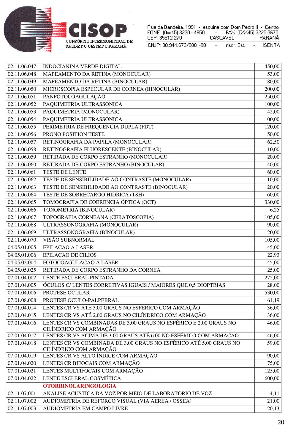 11.06.056 PRONO POSITION TESTE 50,00 02.11.06.057 RETINOGRAFIA DA PAPILA (MONOCULAR) 62,50 02.11.06.058 RETINOGRAFIA FLUORESCENTE (BINOCULAR) 110,00 02.11.06.059 RETIRADA DE CORPO ESTRANHO (MONOCULAR) 20,00 02.