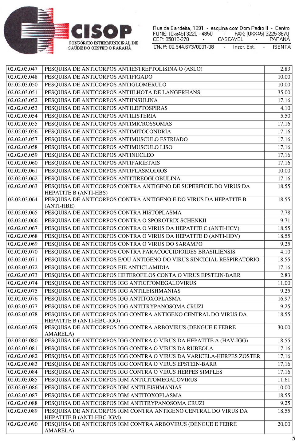 02.03.056 PESQUISA DE ANTICORPOS ANTIMITOCONDRIA 17,16 02.02.03.057 PESQUISA DE ANTICORPOS ANTIMUSCULO ESTRIADO 17,16 02.02.03.058 PESQUISA DE ANTICORPOS ANTIMUSCULO LISO 17,16 02.02.03.059 PESQUISA DE ANTICORPOS ANTINUCLEO 17,16 02.