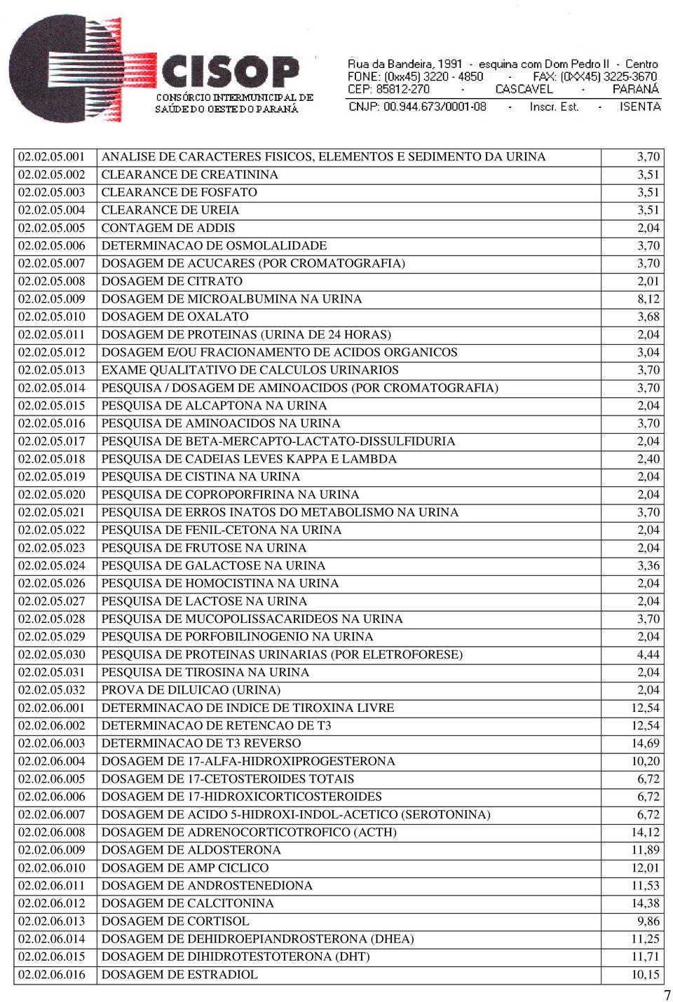 02.05.010 DOSAGEM DE OXALATO 3,68 02.02.05.011 DOSAGEM DE PROTEINAS (URINA DE 24 HORAS) 2,04 02.02.05.012 DOSAGEM E/OU FRACIONAMENTO DE ACIDOS ORGANICOS 3,04 02.02.05.013 EXAME QUALITATIVO DE CALCULOS URINARIOS 3,70 02.