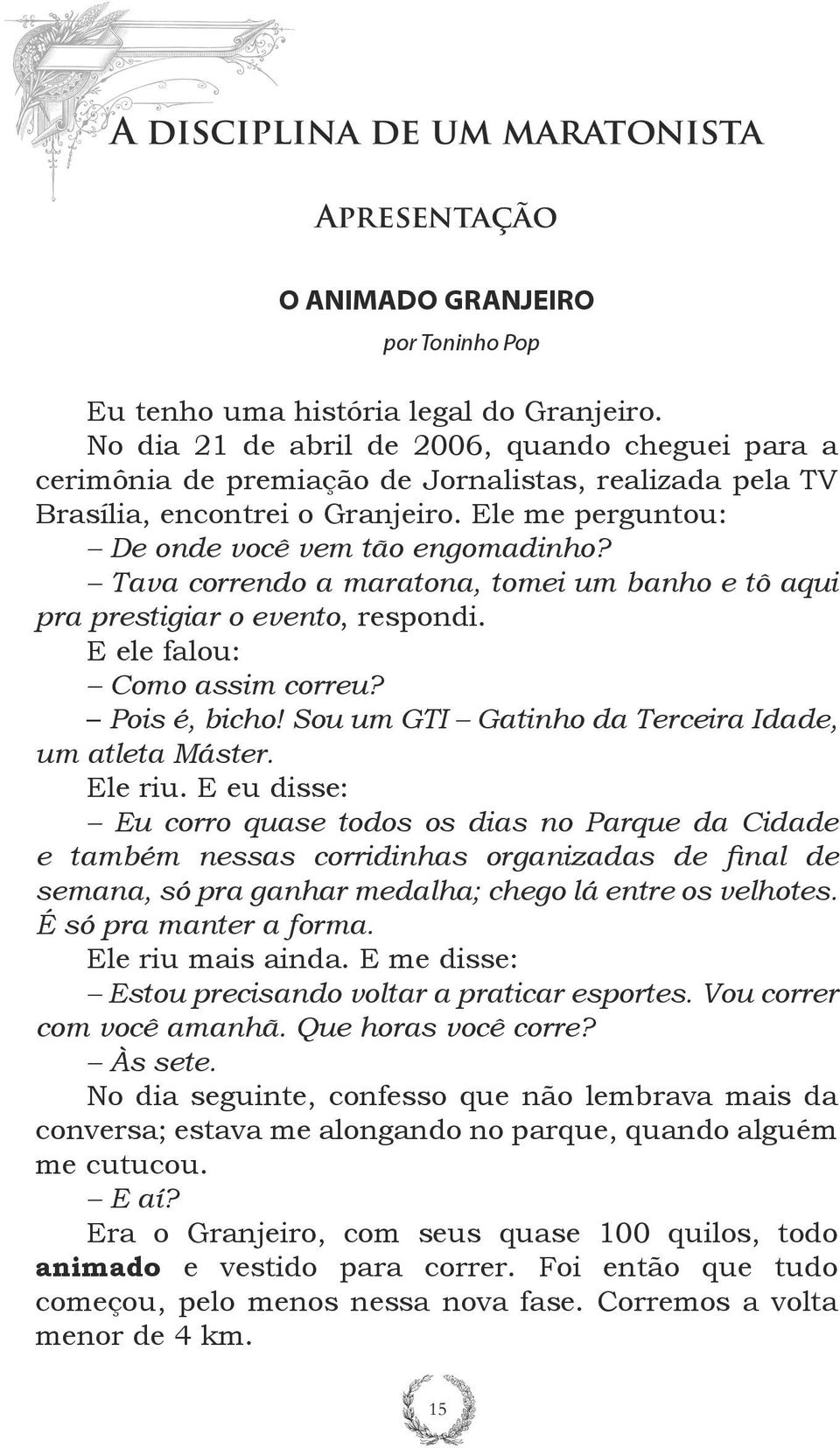 Tava correndo a maratona, tomei um banho e tô aqui pra prestigiar o evento, respondi. E ele falou: Como assim correu? Pois é, bicho! Sou um GTI Gatinho da Terceira Idade, um atleta Máster. Ele riu.