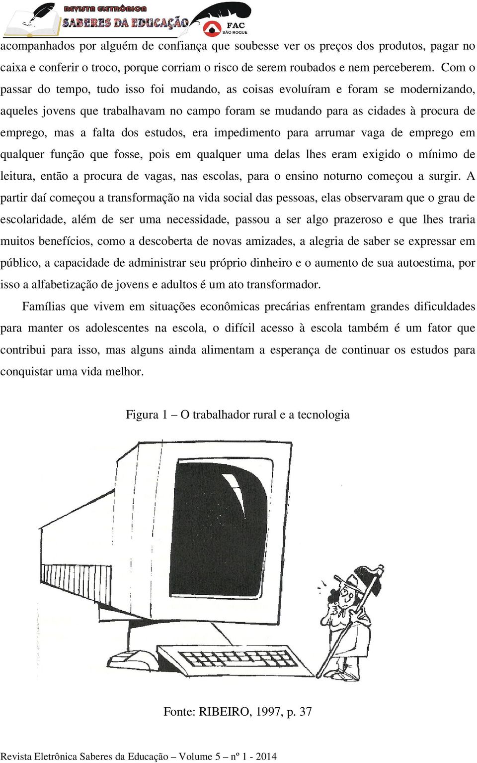 dos estudos, era impedimento para arrumar vaga de emprego em qualquer função que fosse, pois em qualquer uma delas lhes eram exigido o mínimo de leitura, então a procura de vagas, nas escolas, para o