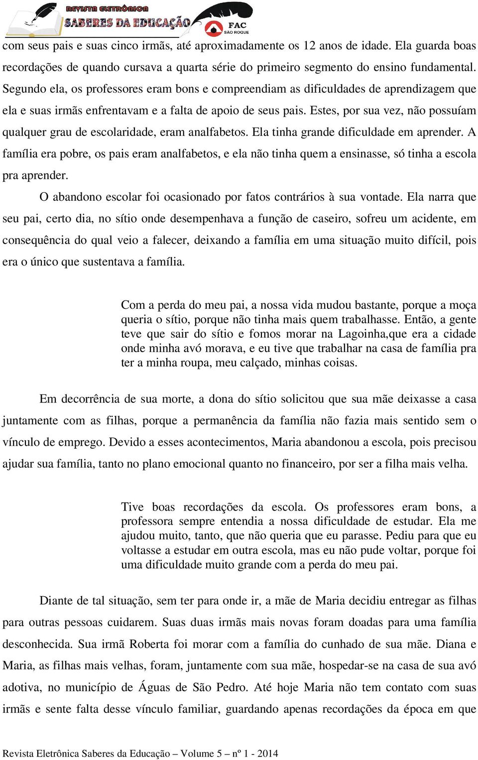 Estes, por sua vez, não possuíam qualquer grau de escolaridade, eram analfabetos. Ela tinha grande dificuldade em aprender.