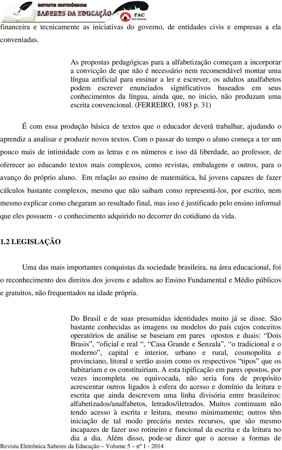 analfabetos podem escrever enunciados significativos baseados em seus conhecimentos da língua, ainda que, no inicio, não produzam uma escrita convencional. (FERREIRO, 1983 p.