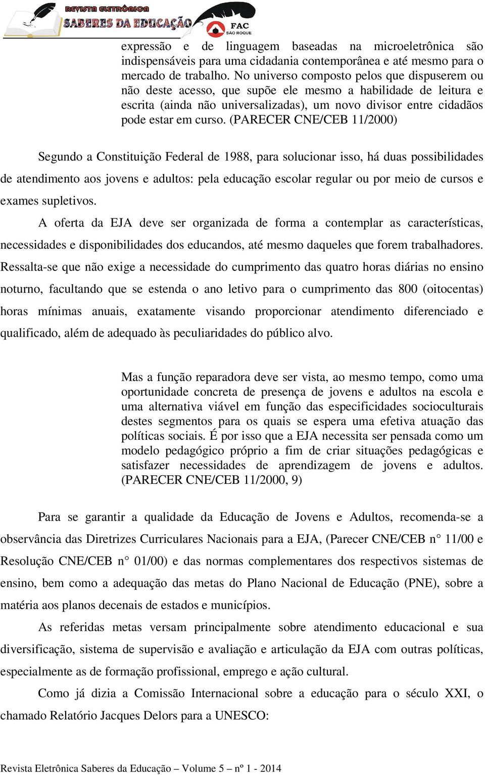 (PARECER CNE/CEB 11/2000) Segundo a Constituição Federal de 1988, para solucionar isso, há duas possibilidades de atendimento aos jovens e adultos: pela educação escolar regular ou por meio de cursos