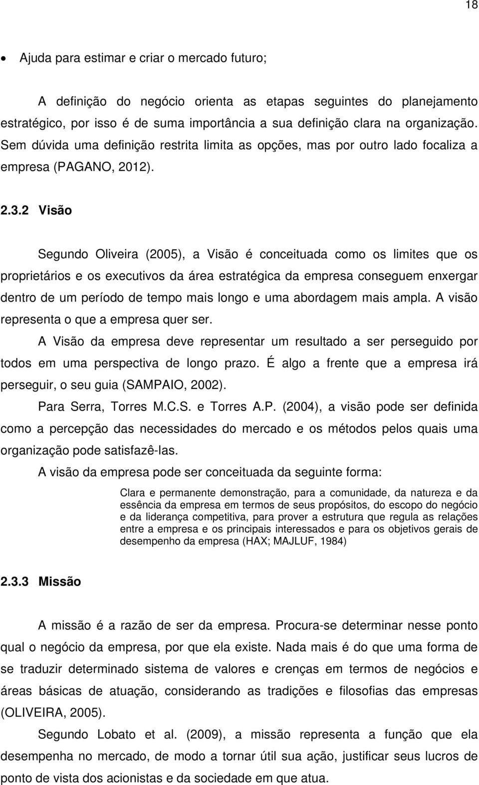 2 Visão Segundo Oliveira (2005), a Visão é conceituada como os limites que os proprietários e os executivos da área estratégica da empresa conseguem enxergar dentro de um período de tempo mais longo