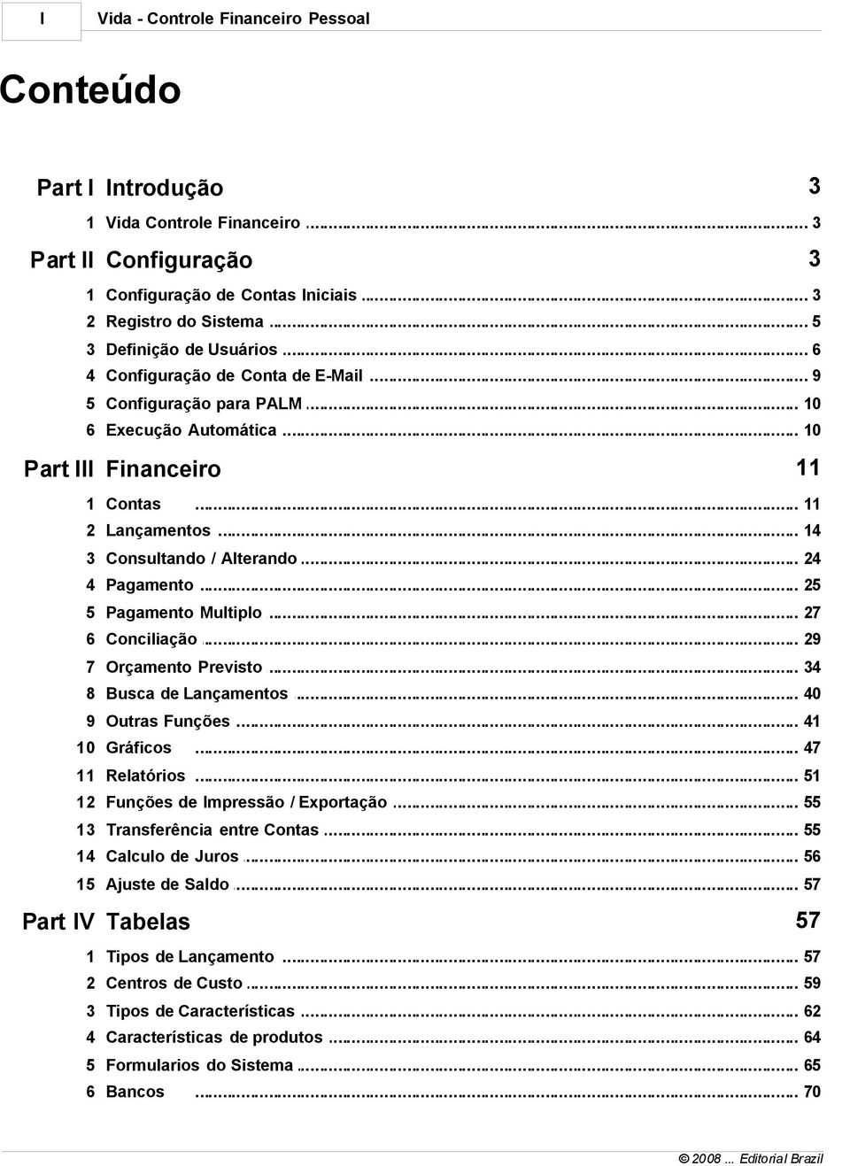 .. / Alterando 24 4 Pagamento... 25 5 Pagamento... Multiplo 27 6 Conciliação... 29 7 Orçamento... Previsto 34 8 Busca de Lançamentos... 40 9 Outras Funções... 41 10 Gráficos... 47 11 Relatórios.