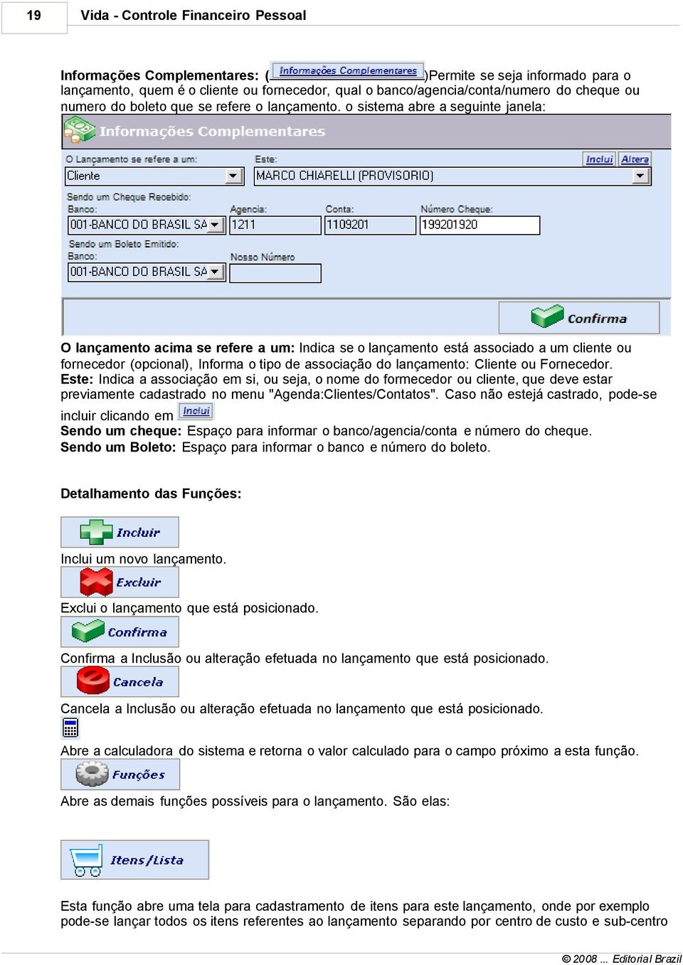 o sistema abre a seguinte janela: O lançamento acima se refere a um: Indica se o lançamento está associado a um cliente ou fornecedor (opcional), Informa o tipo de associação do lançamento: Cliente