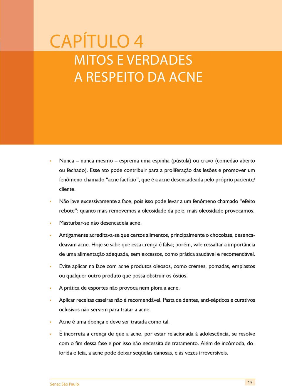 Não lave excessivamente a face, pois isso pode levar a um fenômeno chamado efeito rebote : quanto mais removemos a oleosidade da pele, mais oleosidade provocamos. Masturbar-se não desencadeia acne.