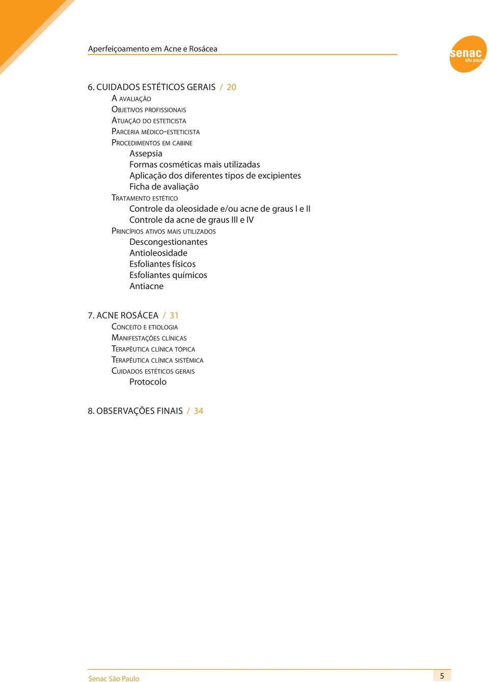 Controle da acne de graus III e IV PRINCÍPIOS ATIVOS MAIS UTILIZADOS Descongestionantes Antioleosidade Esfoliantes físicos Esfoliantes químicos Antiacne 7.