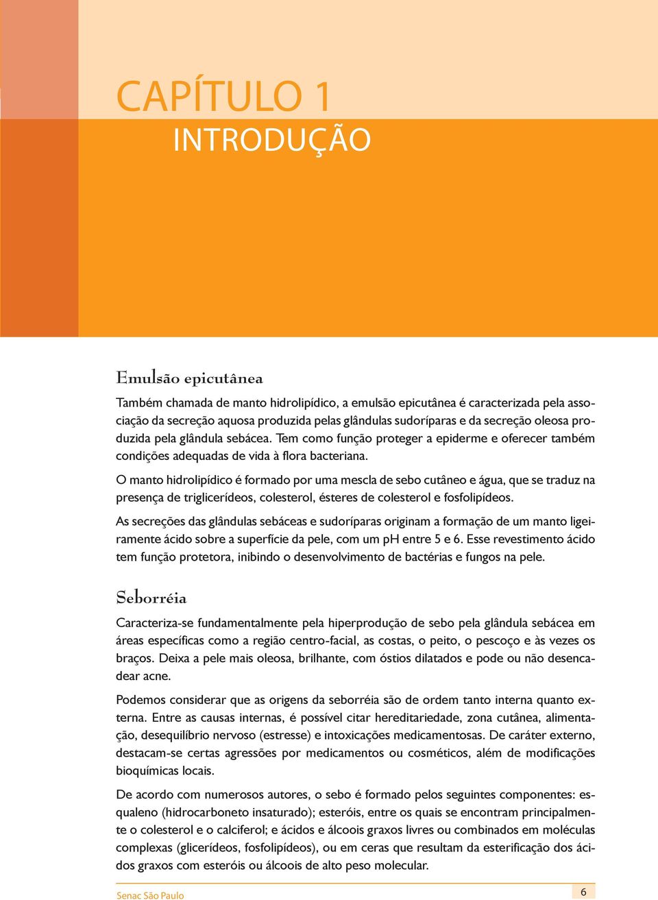 O manto hidrolipídico é formado por uma mescla de sebo cutâneo e água, que se traduz na presença de triglicerídeos, colesterol, ésteres de colesterol e fosfolipídeos.