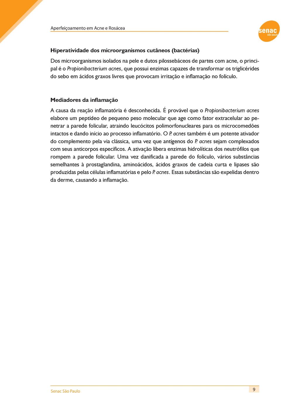 É provável que o Propionibacterium acnes elabore um peptídeo de pequeno peso molecular que age como fator extracelular ao penetrar a parede folicular, atraindo leucócitos polimorfonucleares para os