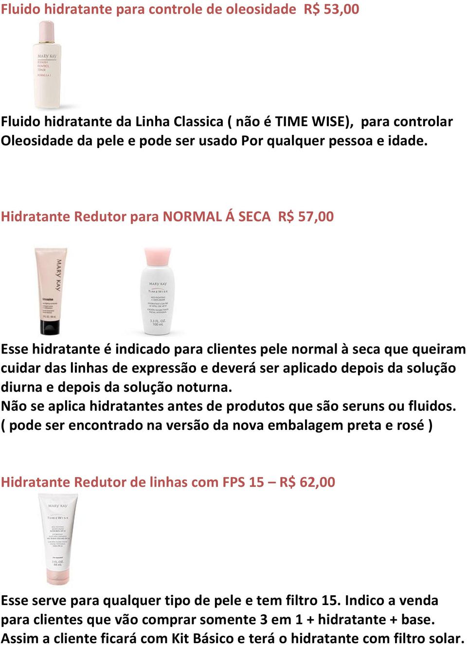 depois da solução noturna. Não se aplica hidratantes antes de produtos que são seruns ou fluidos.