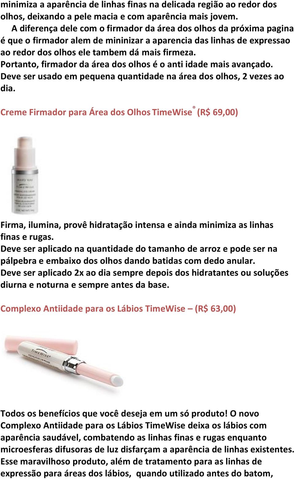 Portanto, firmador da área dos olhos é o anti idade mais avançado. Deve ser usado em pequena quantidade na área dos olhos, 2 vezes ao dia.