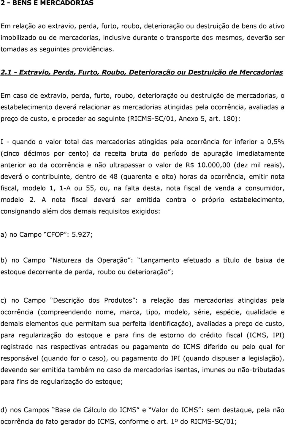 1 - Extravio, Perda, Furto, Roubo, Deterioração ou Destruição de Mercadorias Em caso de extravio, perda, furto, roubo, deterioração ou destruição de mercadorias, o estabelecimento deverá relacionar