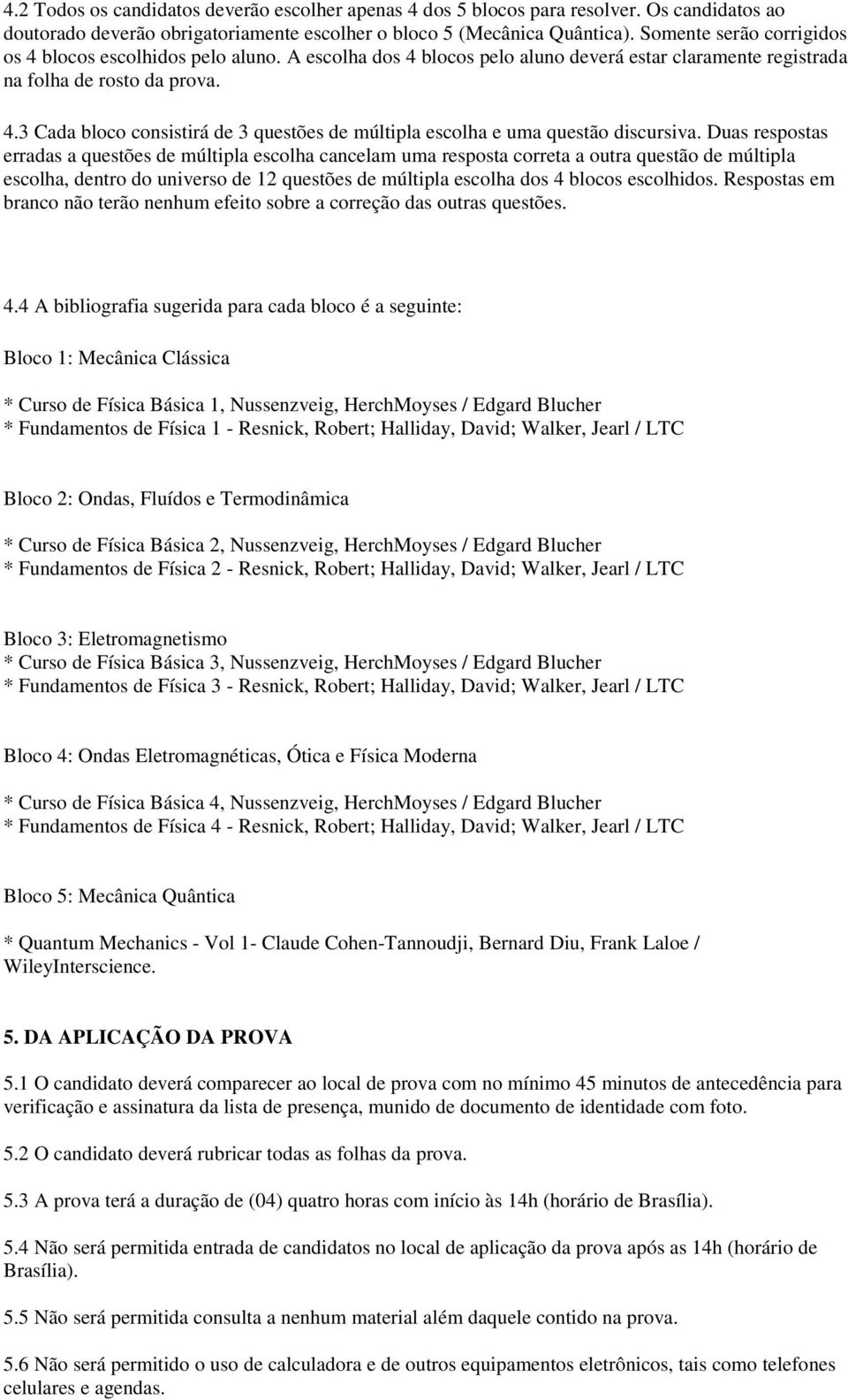 Duas respostas erradas a questões de múltipla escolha cancelam uma resposta correta a outra questão de múltipla escolha, dentro do universo de 12 questões de múltipla escolha dos 4 blocos escolhidos.