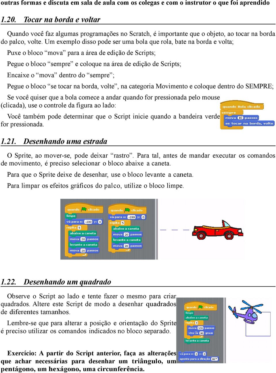 Um exemplo disso pode ser uma bola que rola, bate na borda e volta; Puxe o bloco mova para a área de edição de Scripts; Pegue o bloco sempre e coloque na área de edição de Scripts; Encaixe o mova