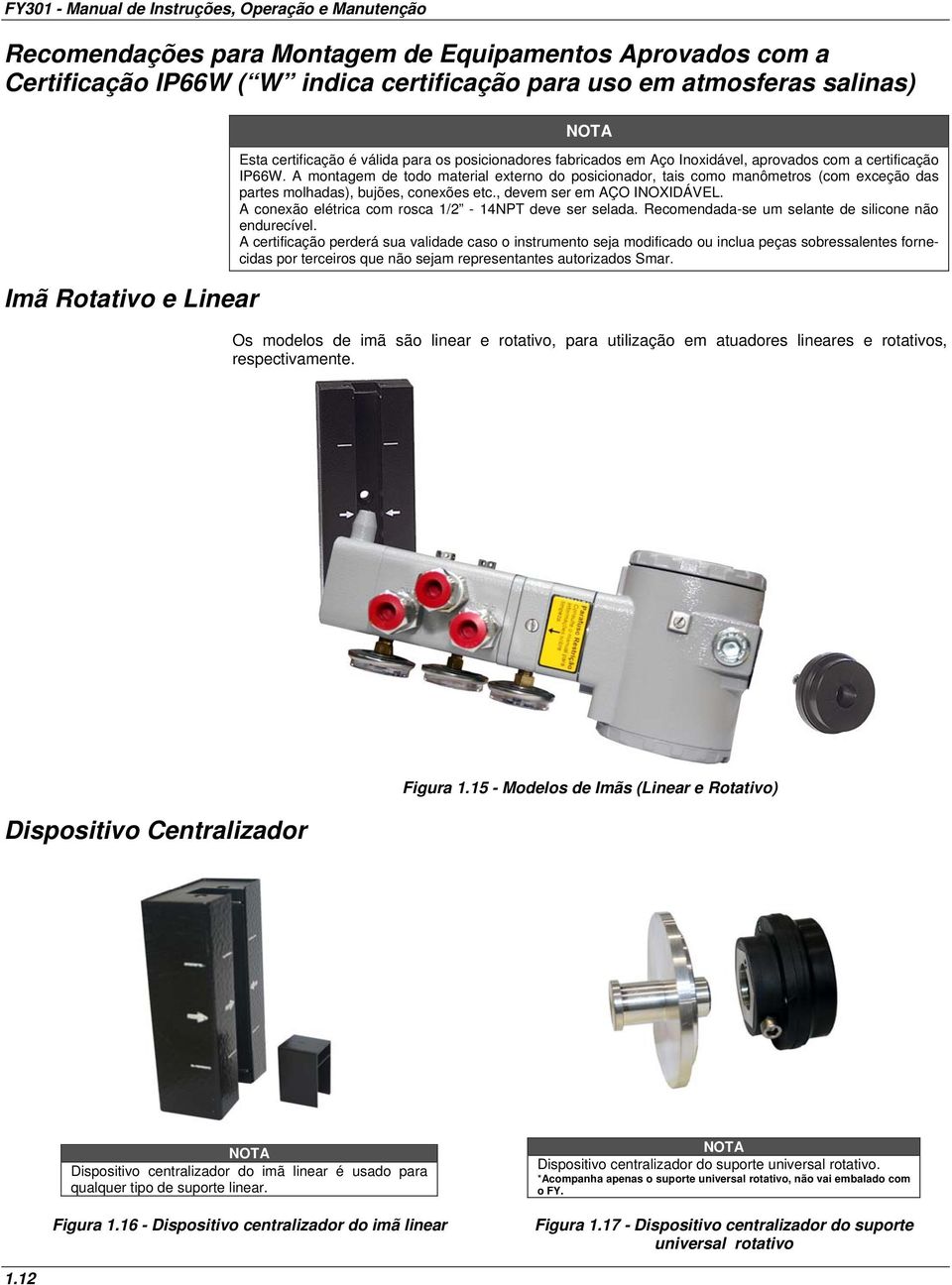 A montagem de todo material externo do posicionador, tais como manômetros (com exceção das partes molhadas), bujões, conexões etc., devem ser em AÇO INOXIDÁVEL.