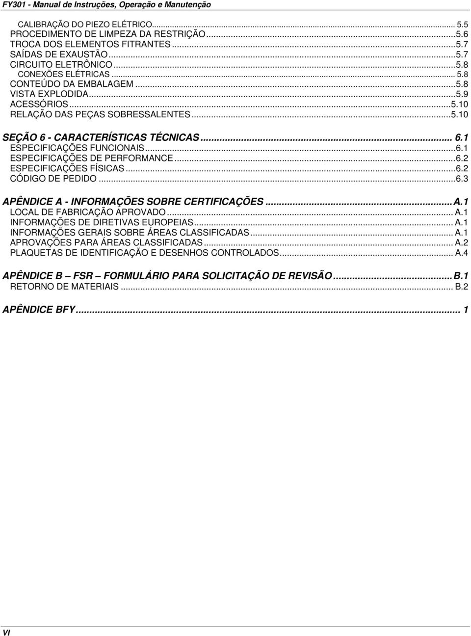 .. 6.1 ESPECIFICAÇÕES DE PERFORMANCE... 6.2 ESPECIFICAÇÕES FÍSICAS... 6.2 CÓDIGO DE PEDIDO... 6.3 APÊNDICE A INFORMAÇÕES SOBRE CERTIFICAÇÕES... A.1 LOCAL DE FABRICAÇÃO APROVADO... A.1 INFORMAÇÕES DE DIRETIVAS EUROPEIAS.