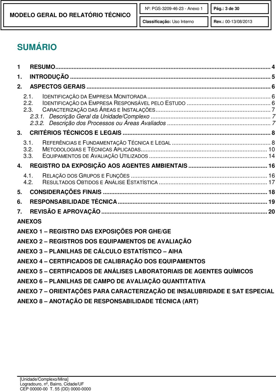 .. 8 3.2. METODOLOGIAS E TÉCNICAS APLICADAS... 10 3.3. EQUIPAMENTOS DE AVALIAÇÃO UTILIZADOS... 14 4. REGISTRO DA EXPOSIÇÃO AOS AGENTES AMBIENTAIS... 16 4.1. RELAÇÃO DOS GRUPOS E FUNÇÕES... 16 4.2. RESULTADOS OBTIDOS E ANÁLISE ESTATÍSTICA.